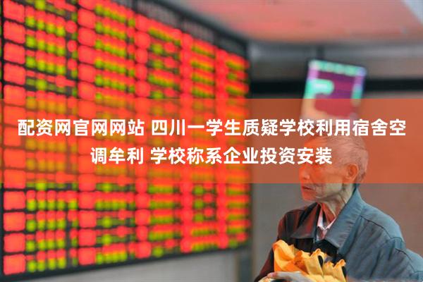 配资网官网网站 四川一学生质疑学校利用宿舍空调牟利 学校称系企业投资安装