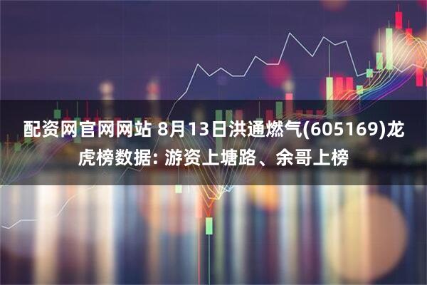 配资网官网网站 8月13日洪通燃气(605169)龙虎榜数据: 游资上塘路、余哥上榜