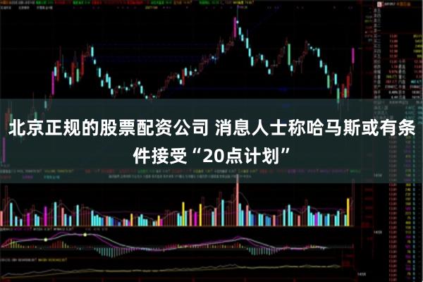 北京正规的股票配资公司 消息人士称哈马斯或有条件接受“20点计划”